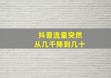 抖音流量突然从几千降到几十