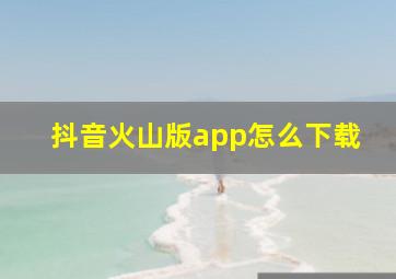 抖音火山版app怎么下载