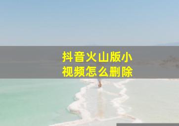 抖音火山版小视频怎么删除