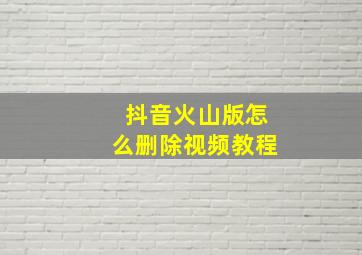 抖音火山版怎么删除视频教程