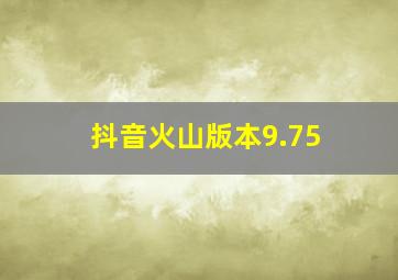 抖音火山版本9.75