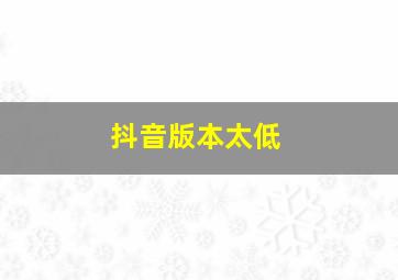 抖音版本太低