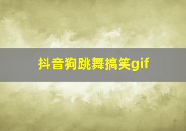 抖音狗跳舞搞笑gif