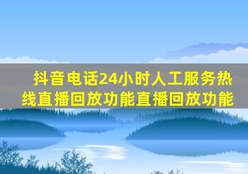 抖音电话24小时人工服务热线直播回放功能直播回放功能