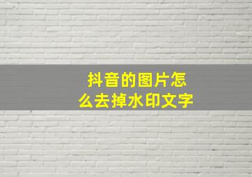 抖音的图片怎么去掉水印文字