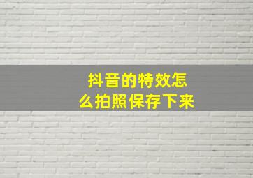 抖音的特效怎么拍照保存下来