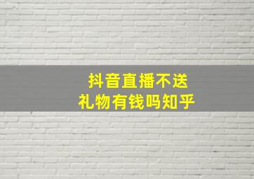 抖音直播不送礼物有钱吗知乎