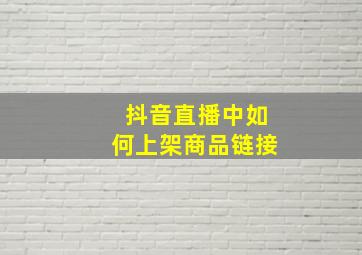 抖音直播中如何上架商品链接