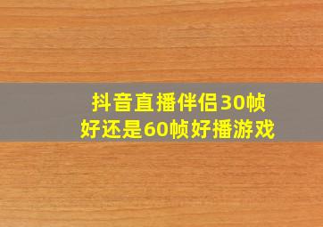 抖音直播伴侣30帧好还是60帧好播游戏