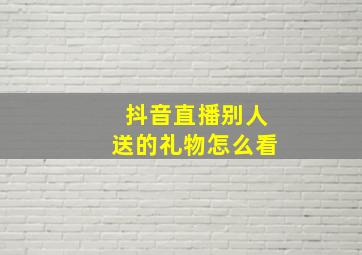 抖音直播别人送的礼物怎么看