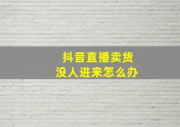 抖音直播卖货没人进来怎么办