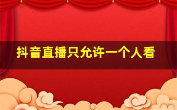 抖音直播只允许一个人看