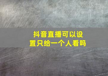 抖音直播可以设置只给一个人看吗