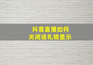 抖音直播如何关闭送礼物显示