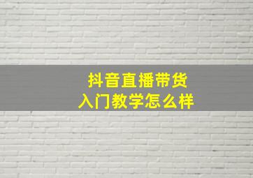 抖音直播带货入门教学怎么样