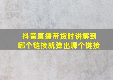 抖音直播带货时讲解到哪个链接就弹出哪个链接