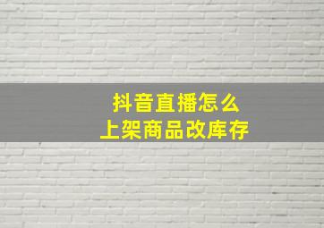 抖音直播怎么上架商品改库存