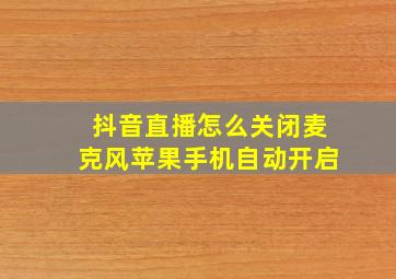 抖音直播怎么关闭麦克风苹果手机自动开启