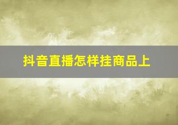 抖音直播怎样挂商品上