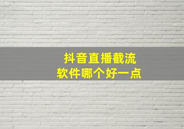 抖音直播截流软件哪个好一点