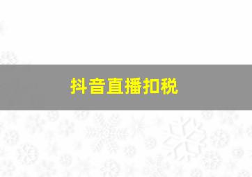 抖音直播扣税