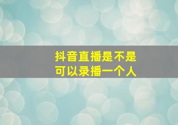 抖音直播是不是可以录播一个人