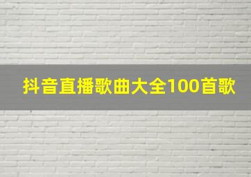 抖音直播歌曲大全100首歌