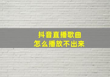 抖音直播歌曲怎么播放不出来