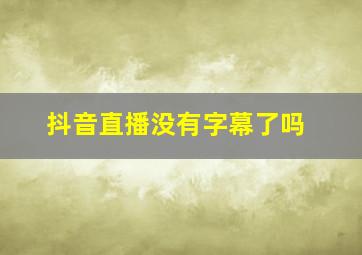 抖音直播没有字幕了吗