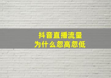 抖音直播流量为什么忽高忽低