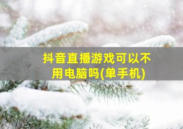 抖音直播游戏可以不用电脑吗(单手机)