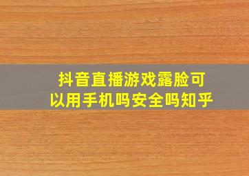 抖音直播游戏露脸可以用手机吗安全吗知乎