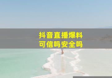 抖音直播爆料可信吗安全吗