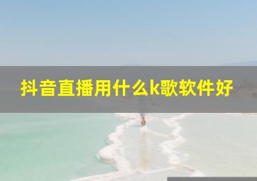 抖音直播用什么k歌软件好