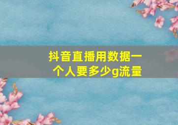 抖音直播用数据一个人要多少g流量