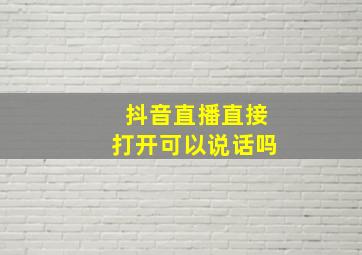 抖音直播直接打开可以说话吗