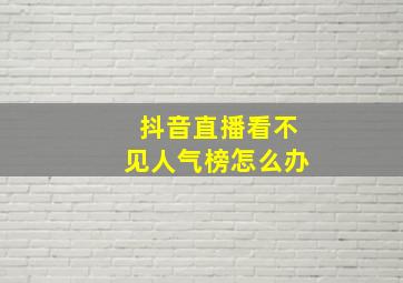 抖音直播看不见人气榜怎么办