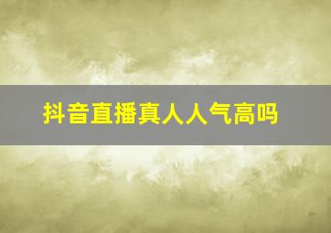 抖音直播真人人气高吗