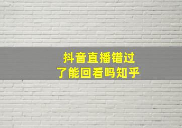 抖音直播错过了能回看吗知乎