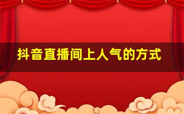 抖音直播间上人气的方式