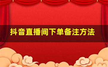 抖音直播间下单备注方法