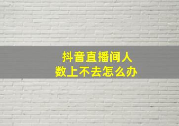 抖音直播间人数上不去怎么办