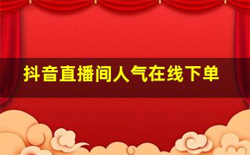 抖音直播间人气在线下单