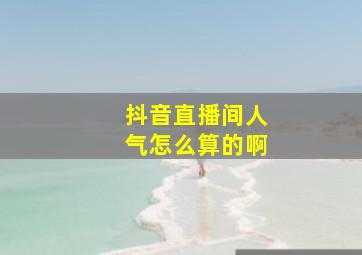 抖音直播间人气怎么算的啊