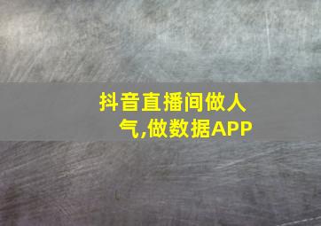 抖音直播间做人气,做数据APP