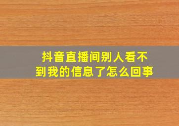 抖音直播间别人看不到我的信息了怎么回事