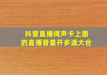 抖音直播间声卡上面的直播音量开多适大合