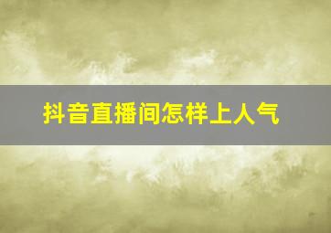 抖音直播间怎样上人气