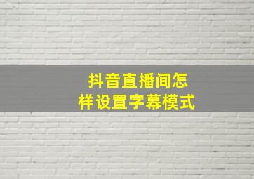 抖音直播间怎样设置字幕模式