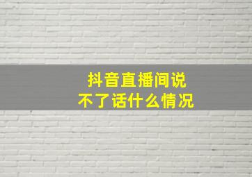 抖音直播间说不了话什么情况